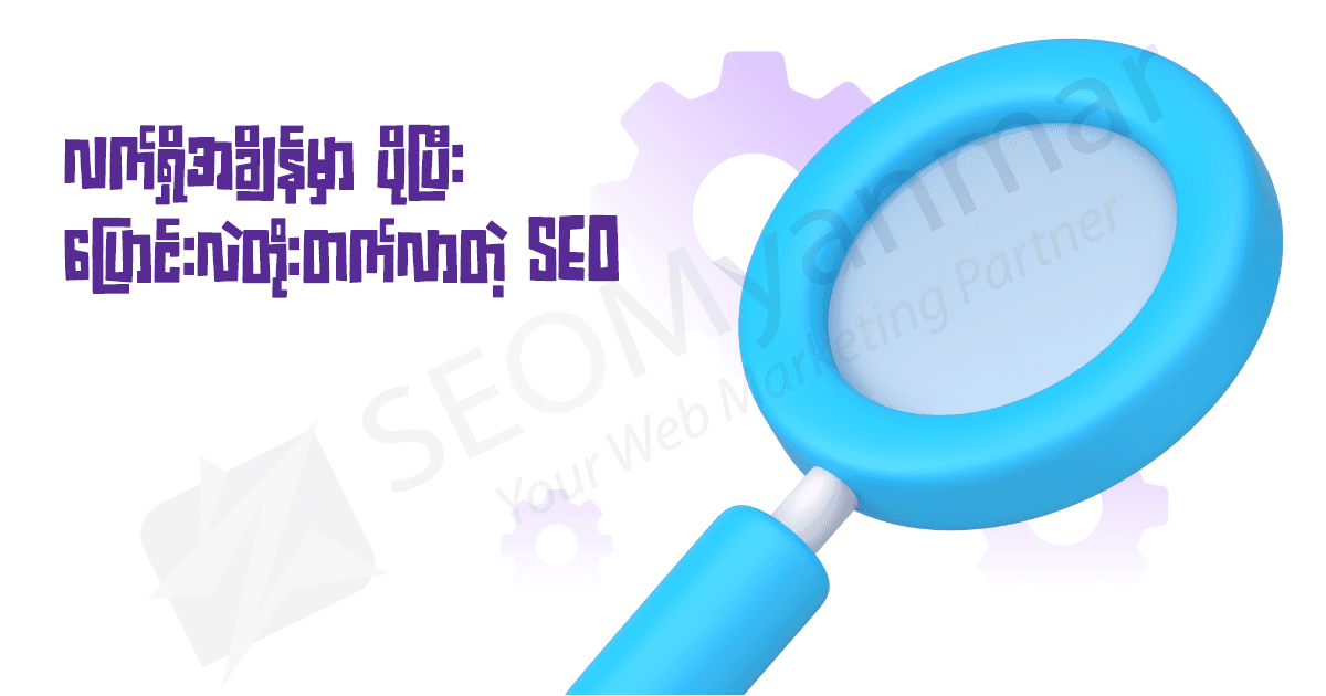 လက်ရှိအချိန်မှာ ပိုပြီးပြောင်းလဲတိုးတက်လာတဲ့ SEO