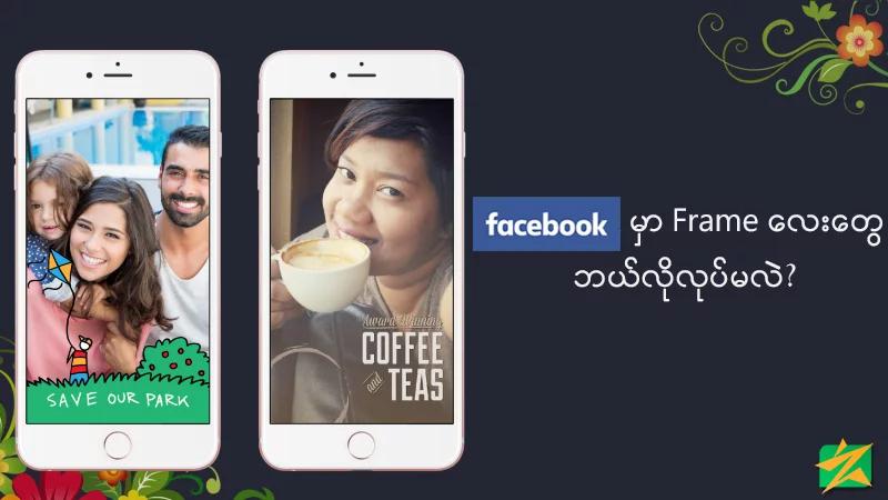 Facebook မှာ Frame လေးတွေ ဘယ်လိုလုပ်လဲ?