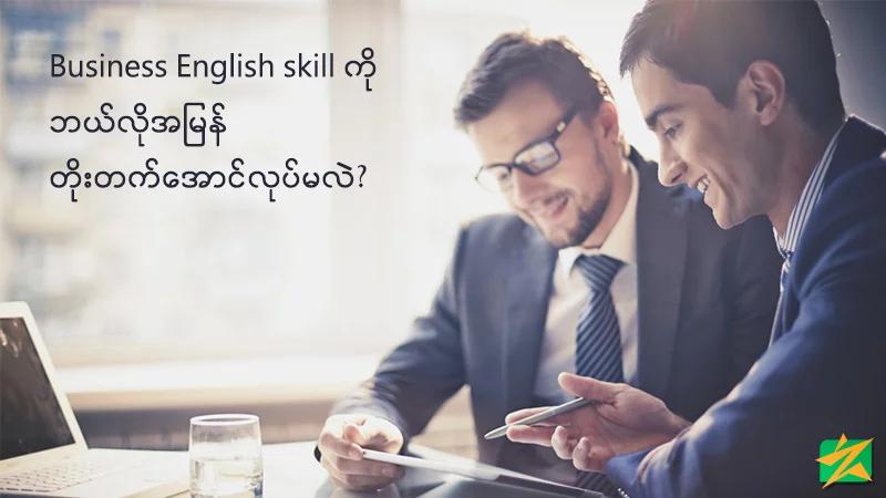 သင့်ရဲ့ Business English Skill ကိုဘယ်လိုအမြန်တိုးတက်အောင်ပြုလုပ်မလဲ?? သင့်ရဲ့ Business English Skill ကိုဘယ်လိုအမြန်တိုးတက်အောင်ပြုလုပ်မလဲ??