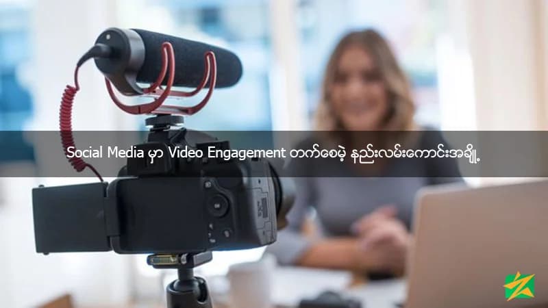 Social Media မှာ Video Engagement တက်စေမဲ့ နည်းလမ်းကောင်းအချို့