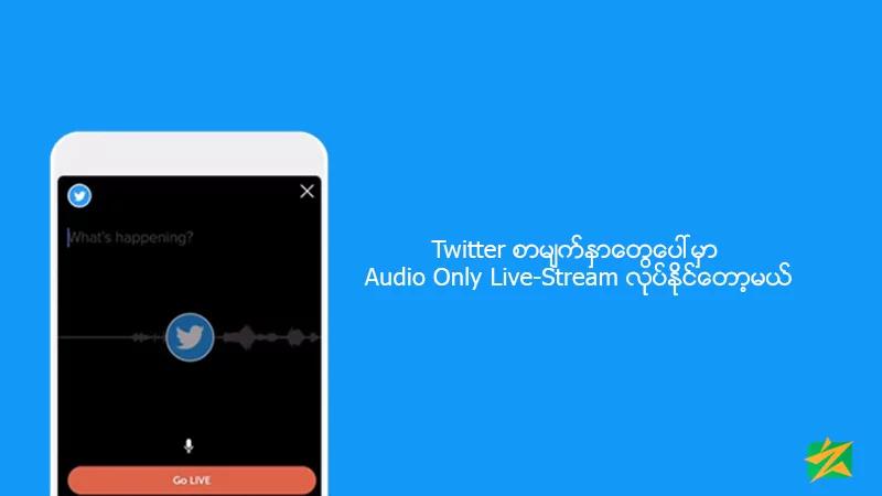 Twitter စာမျက်နှာတွေပေါ်မှာ Audio Only Live-Stream လုပ်နိုင်တော့မယ် Twitter စာမျက်နှာတွေပေါ်မှာ Audio Only Live-Stream လုပ်နိုင်တော့မယ်