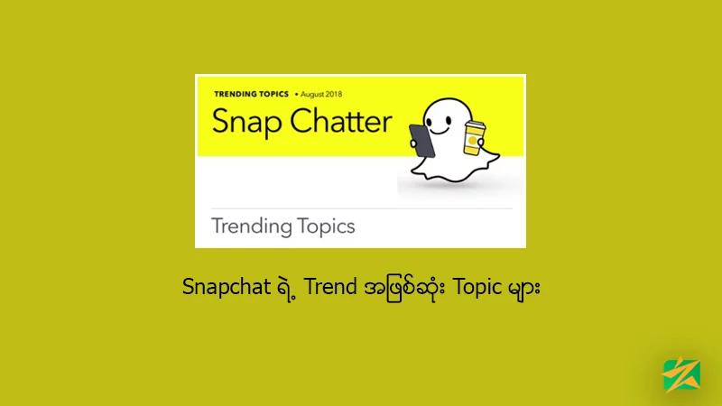 Snapchat ရဲ့ Trend အဖြစ်ဆုံး Topic များ Snapchat ရဲ့ Trend အဖြစ်ဆုံး Topic များ