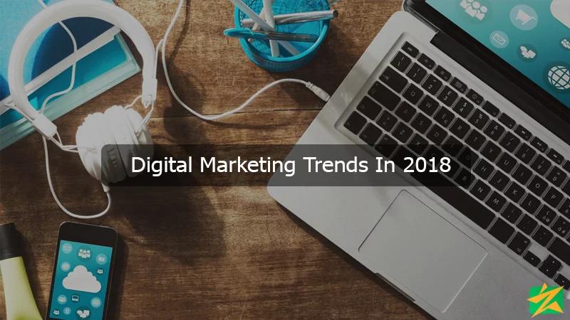 Digital Marketing Trends in 2018 Digital Marketing Trends in 2018