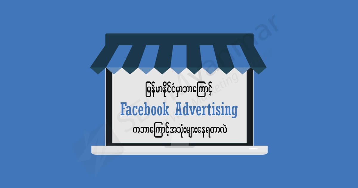 မြန်မာနိုင်ငံမှာဘာကြောင့် Facebook Advertising ကလူသုံးများနေရတာလဲ?