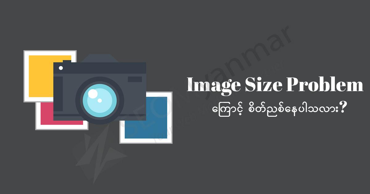 Image Size Problem ကြောင့် စိတ်ညစ်နေပါသလား? Image Size Problem ကြောင့် စိတ်ညစ်နေပါသလား?